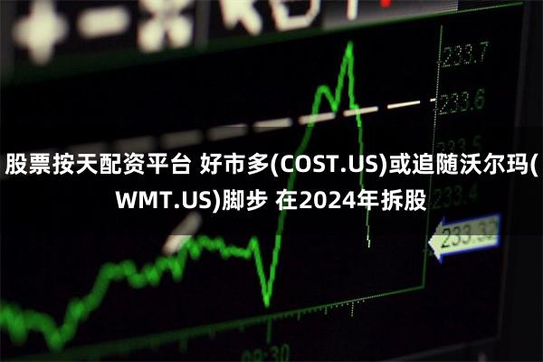 股票按天配资平台 好市多(COST.US)或追随沃尔玛(WMT.US)脚步 在2024年拆股