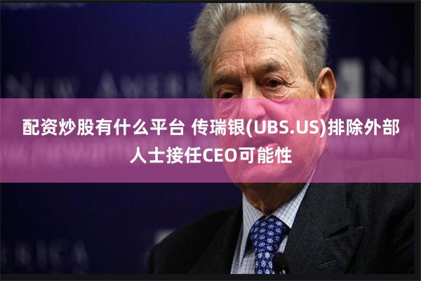 配资炒股有什么平台 传瑞银(UBS.US)排除外部人士接任CEO可能性