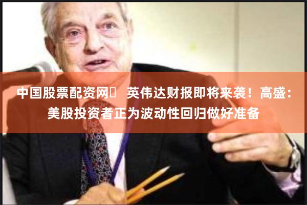 中国股票配资网	 英伟达财报即将来袭！高盛：美股投资者正为波动性回归做好准备