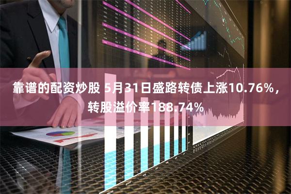 靠谱的配资炒股 5月31日盛路转债上涨10.76%，转股溢价率188.74%