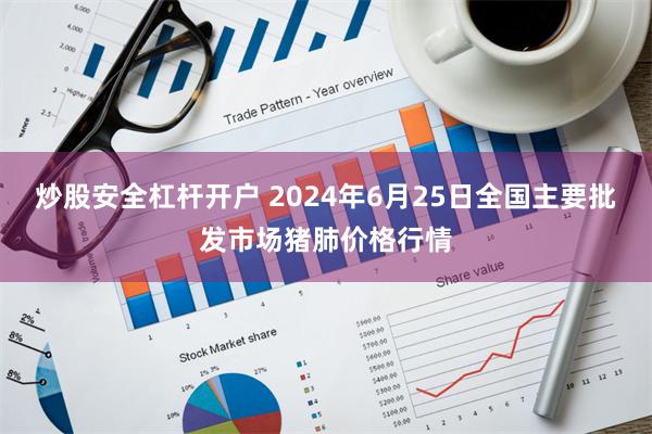 炒股安全杠杆开户 2024年6月25日全国主要批发市场猪肺价格行情