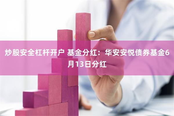 炒股安全杠杆开户 基金分红：华安安悦债券基金6月13日分红