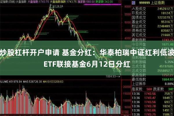 炒股杠杆开户申请 基金分红：华泰柏瑞中证红利低波ETF联接基金6月12日分红