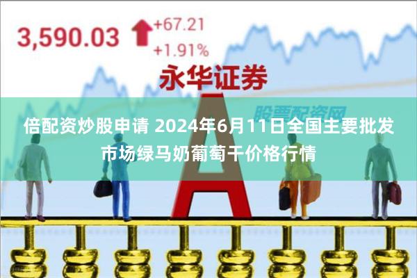 倍配资炒股申请 2024年6月11日全国主要批发市场绿马奶葡萄干价格行情