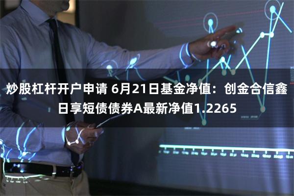 炒股杠杆开户申请 6月21日基金净值：创金合信鑫日享短债债券A最新净值1.2265