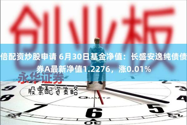 倍配资炒股申请 6月30日基金净值：长盛安逸纯债债券A最新净值1.2276，涨0.01%