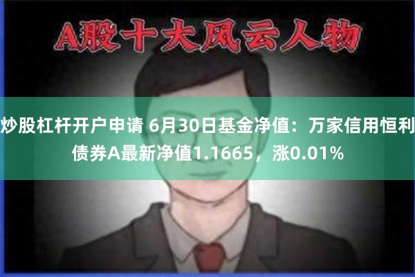 炒股杠杆开户申请 6月30日基金净值：万家信用恒利债券A最新净值1.1665，涨0.01%