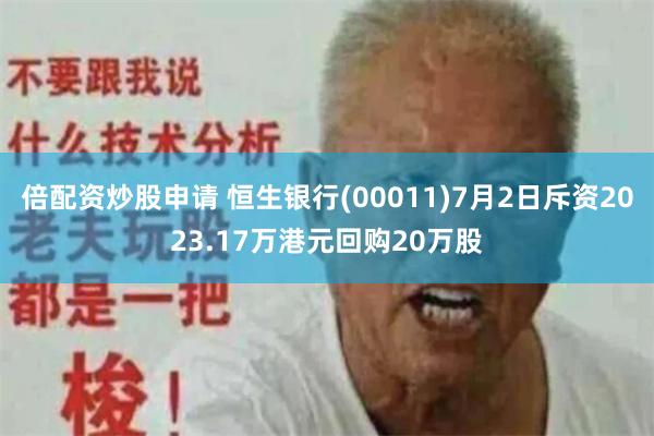 倍配资炒股申请 恒生银行(00011)7月2日斥资2023.17万港元回购20万股