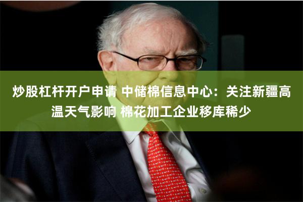 炒股杠杆开户申请 中储棉信息中心：关注新疆高温天气影响 棉花加工企业移库稀少