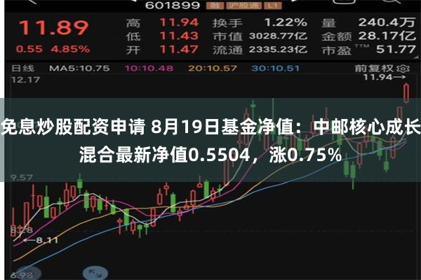 免息炒股配资申请 8月19日基金净值：中邮核心成长混合最新净值0.5504，涨0.75%