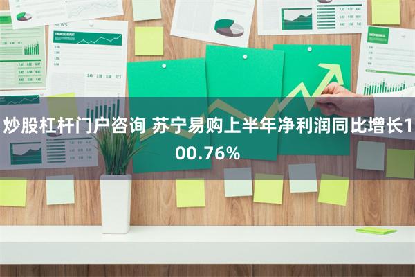 炒股杠杆门户咨询 苏宁易购上半年净利润同比增长100.76%