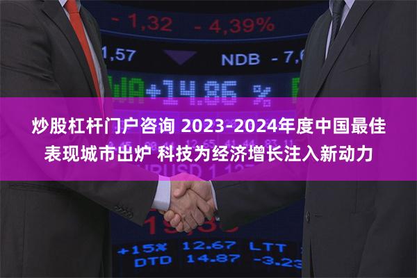 炒股杠杆门户咨询 2023-2024年度中国最佳表现城市出炉 科技为经济增长注入新动力