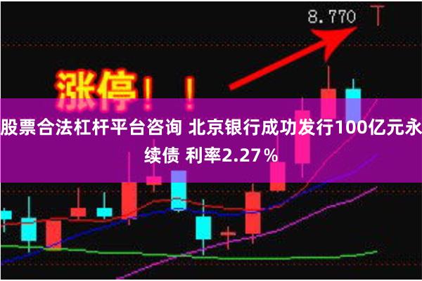 股票合法杠杆平台咨询 北京银行成功发行100亿元永续债 利率