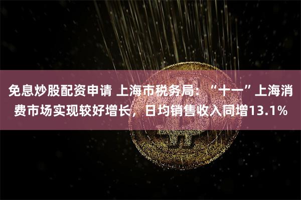 免息炒股配资申请 上海市税务局：“十一”上海消费市场实现较好