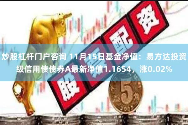 炒股杠杆门户咨询 11月15日基金净值：易方达投资级信用债债券A最新净值1.1654，涨0.02%