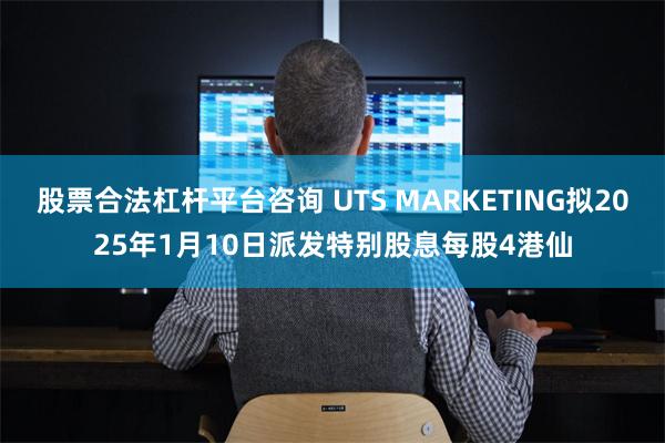 股票合法杠杆平台咨询 UTS MARKETING拟2025年1月10日派发特别股息每股4港仙