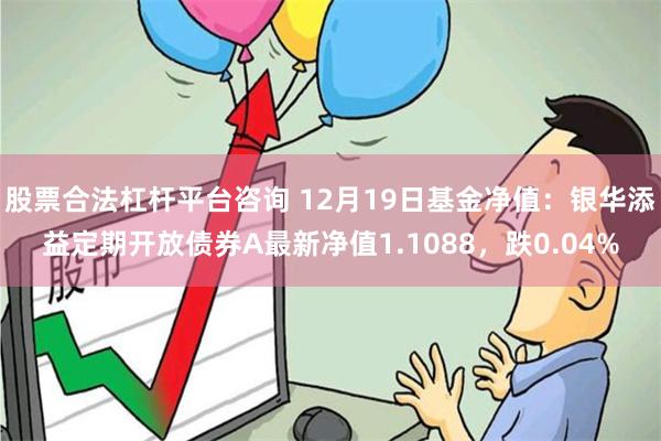 股票合法杠杆平台咨询 12月19日基金净值：银华添益定期开放债券A最新净值1.1088，跌0.04%